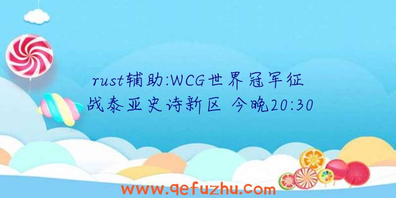 rust辅助:WCG世界冠军征战泰亚史诗新区